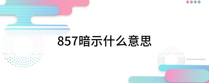 857暗示什么意思(大家可以了解一下)