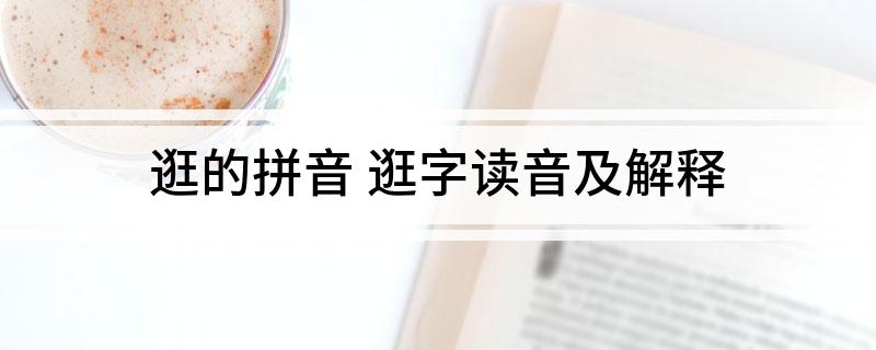 逛的拼音(逛字读音及解释)