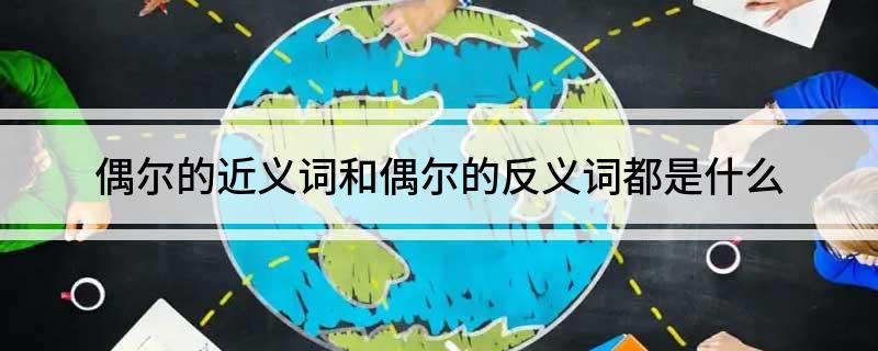偶尔的近义词和偶尔的反义词都是什么