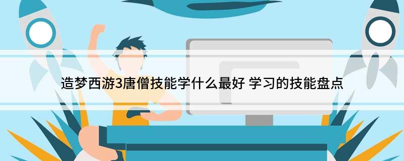 造梦西游3唐僧技能学什么最好(学习的技能盘点)