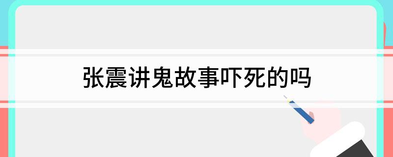 张震讲鬼故事吓死的吗
