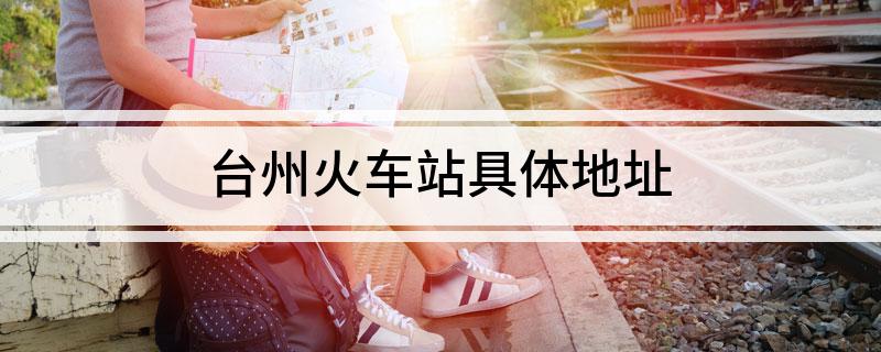 台州火车站具体地址