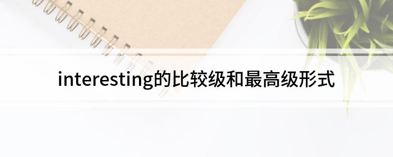 interesting的比较级和最高级形式