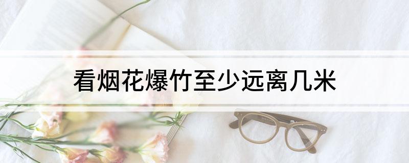 看烟花爆竹至少远离几米