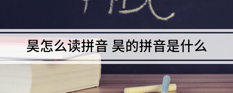 昊怎么读拼音(昊的拼音是什么)