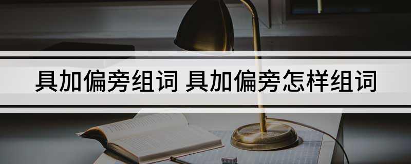 具加偏旁组词(具加偏旁怎样组词)