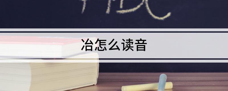 冶怎么读音