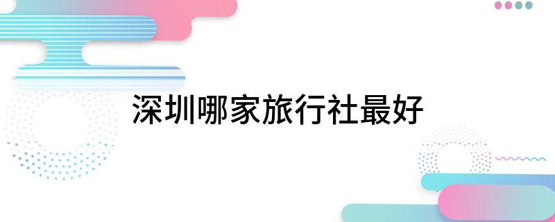深圳哪家旅行社最好
