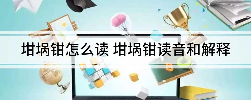 坩埚钳怎么读(坩埚钳读音和解释)
