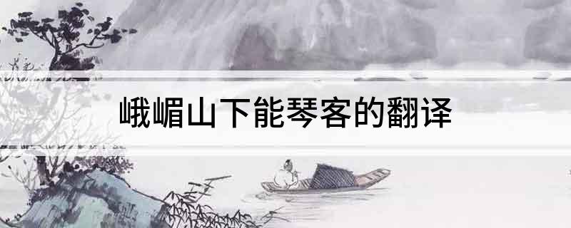 峨嵋山下能琴客的翻译