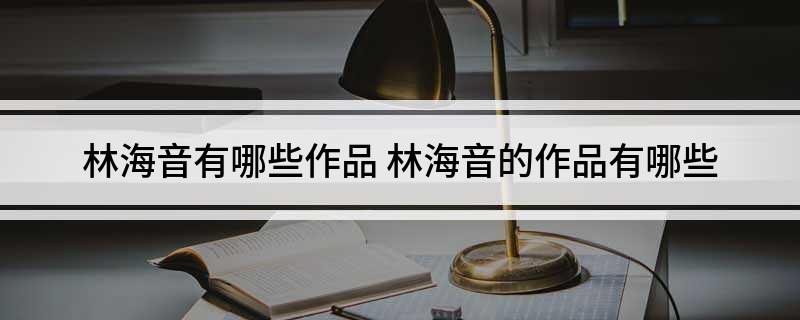 林海音有哪些作品(林海音的作品有哪些)