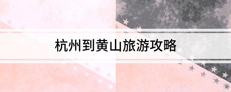 杭州到黄山旅游攻略