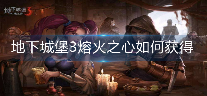 地下城堡3熔火之心如何获得(熔火之心获得方法)