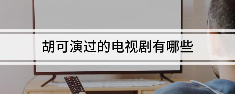 胡可演过的电视剧有哪些