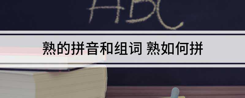 熟的拼音和组词(熟如何拼)