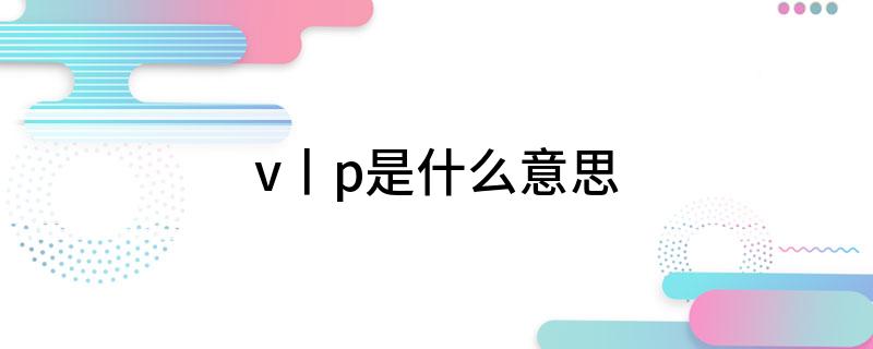 v丨p是什么意思