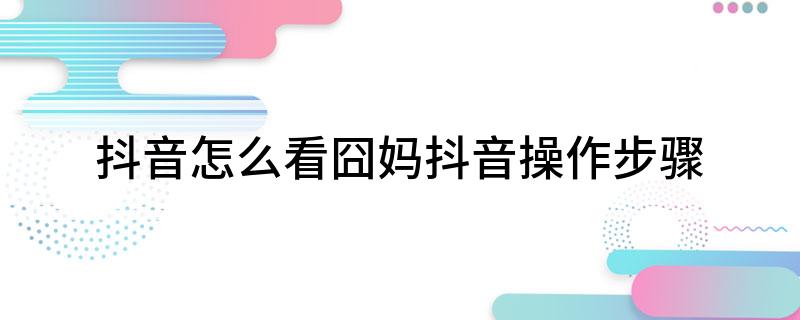 抖音怎么看囧妈(了解一下抖音操作步骤)