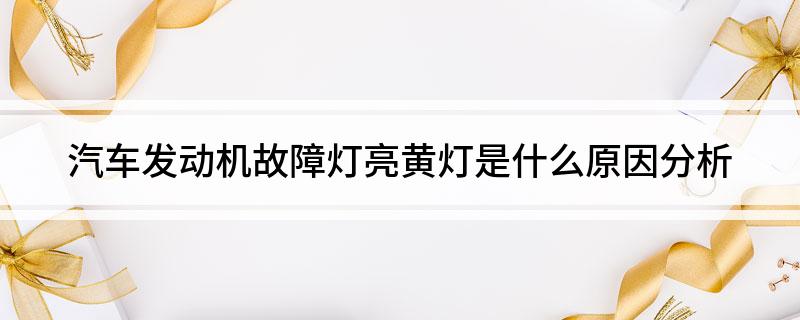 汽车发动机故障灯亮黄灯是什么原因分析