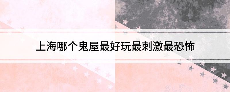 上海哪个鬼屋最好玩最刺激最恐怖