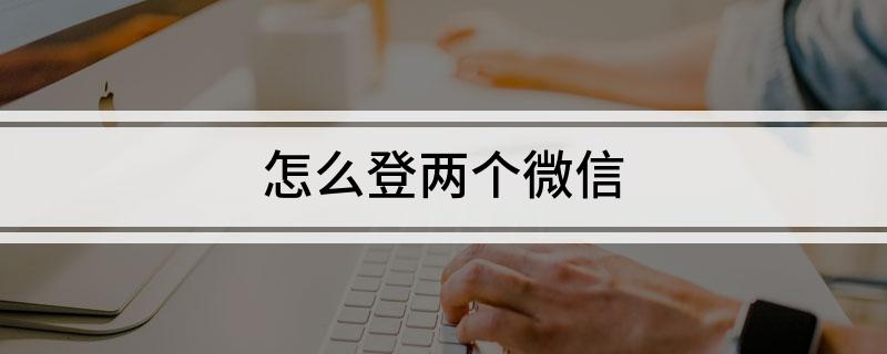 怎么登两个微信