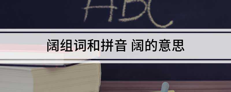 阔组词和拼音(阔的意思)