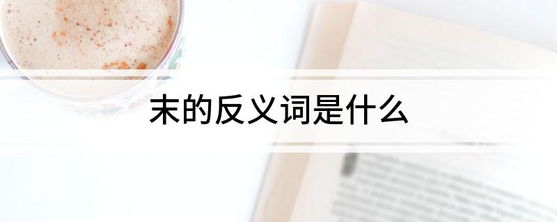 末的反义词是什么