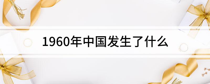 1960年中国发生了什么