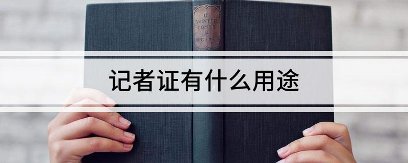记者证有什么用途