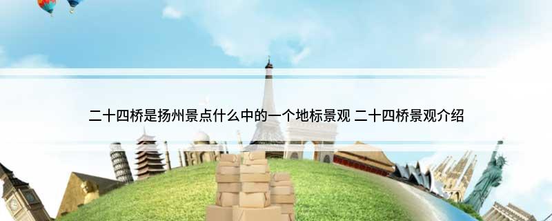 二十四桥是扬州景点什么中的一个地标景观