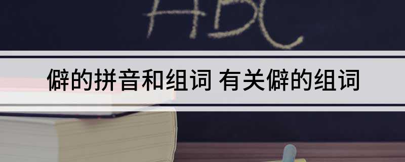 僻的拼音和组词(有关僻的组词)