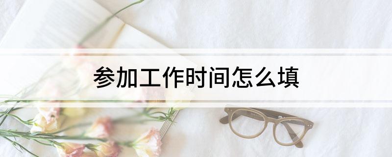 参加工作时间怎么填