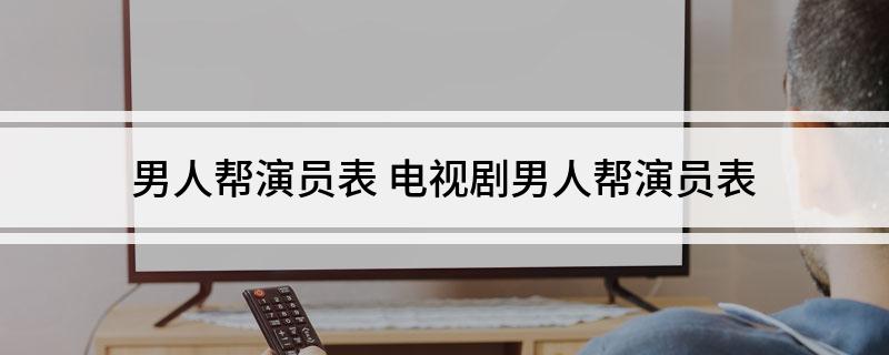 男人帮演员表(电视剧男人帮演员表)