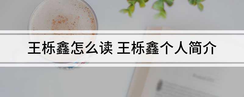 王栎鑫怎么读(王栎鑫个人简介)