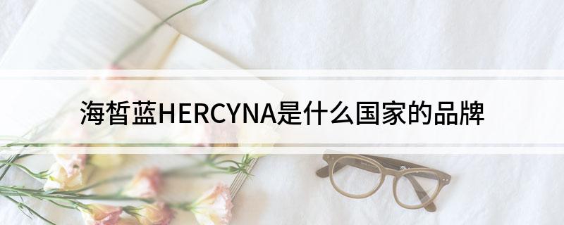 海皙蓝HERCYNA是什么国家的品牌