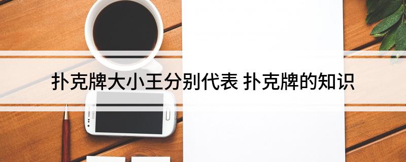 扑克牌大小王分别代表(扑克牌的知识)