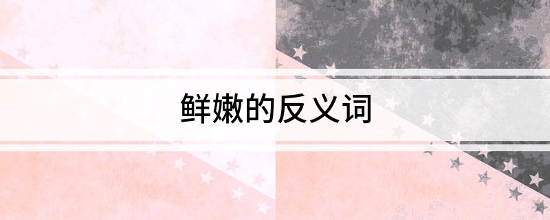 鲜嫩的反义词