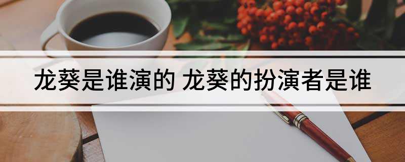 龙葵是谁演的(龙葵的扮演者是谁)