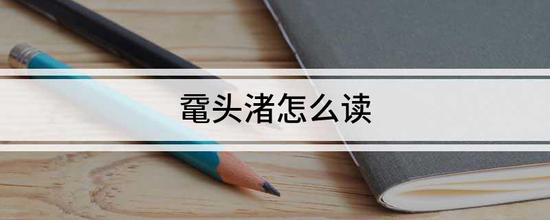 鼋头渚怎么读