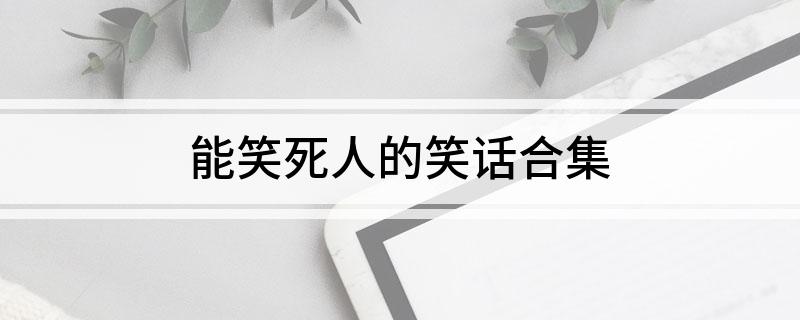 能笑死人的笑话合集