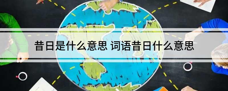 昔日是什么意思(词语昔日什么意思)