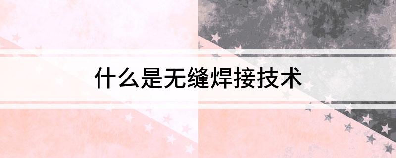 什么是无缝焊接技术
