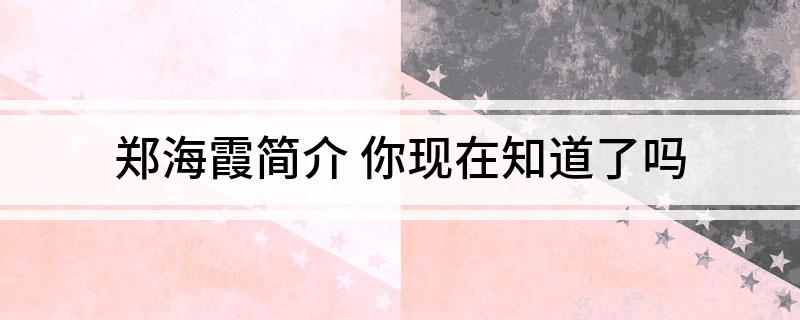 郑海霞简介(你现在知道了吗)