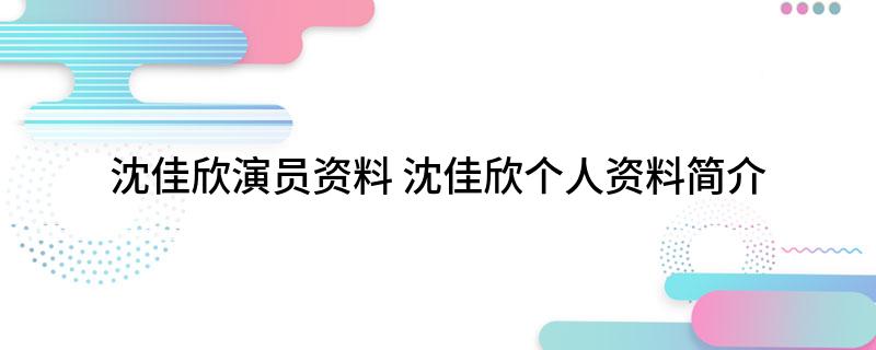 沈佳欣演员资料(沈佳欣个人资料简介)