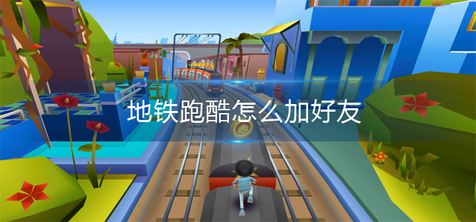 地铁跑酷怎么加好友(地铁跑酷好友添加方法)