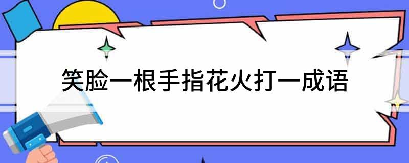 笑脸一根手指花火打一成语