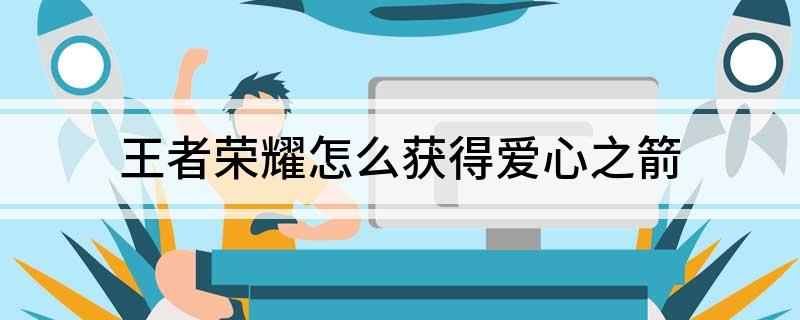 王者荣耀怎么获得爱心之箭