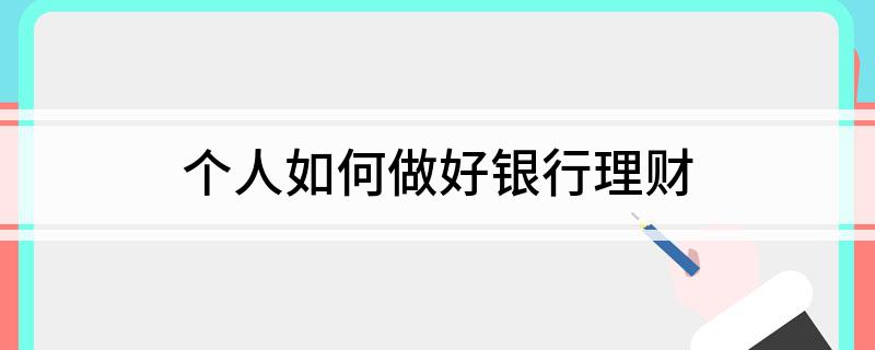 个人如何做好银行理财