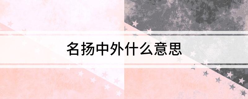 名扬中外什么意思
