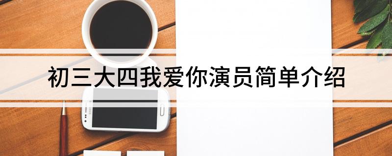 初三大四我爱你演员简单介绍