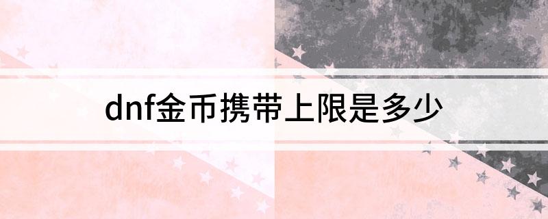 dnf金币携带上限是多少(怎么提高金币上限呢)